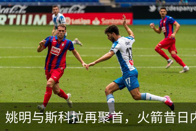 姚明与斯科拉再聚首，火箭昔日内线重现光辉