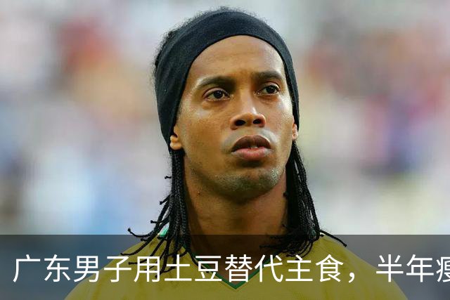广东男子用土豆替代主食，半年瘦25斤，身体指标显著改善
