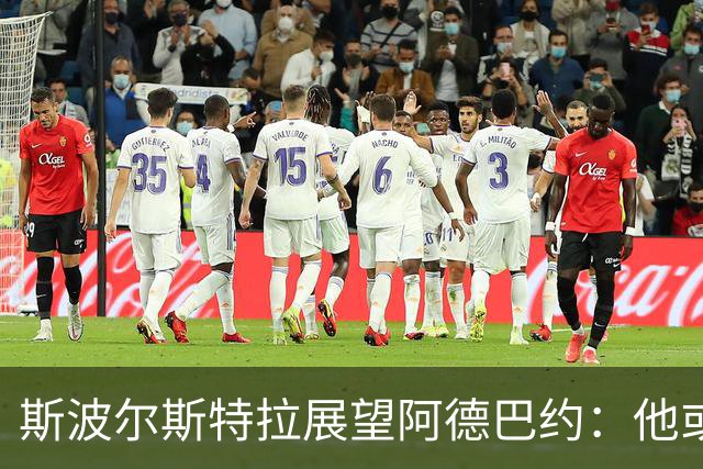 斯波尔斯特拉展望阿德巴约：他或将在2023赛季赢得应得的荣誉