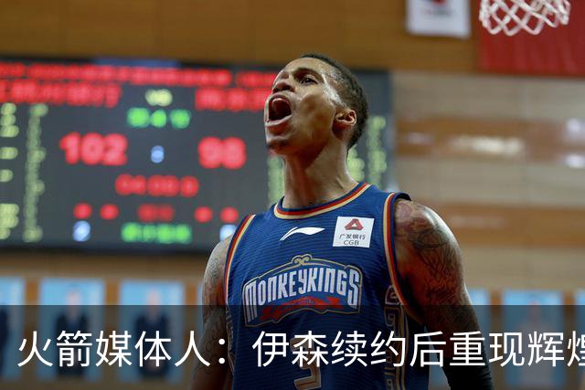 火箭媒体人：伊森续约后重现辉煌时刻，状态如日中天